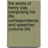 the Works of Henry Clay, Comprising His Life, Correspondence and Speeches (Volume 04) by Henry Clay