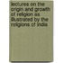Lectures On The Origin And Growth Of Religion As Illustrated By The Religions Of India