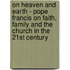 On Heaven and Earth - Pope Francis on Faith, Family and the Church in the 21st Century