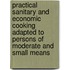 Practical Sanitary And Economic Cooking Adapted To Persons Of Moderate And Small Means