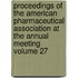 Proceedings of the American Pharmaceutical Association at the Annual Meeting Volume 27
