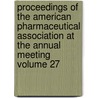 Proceedings of the American Pharmaceutical Association at the Annual Meeting Volume 27 by American Pharmaceutical Meeting