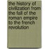 The History of Civilization from the Fall of the Roman Empire to the French Revolution