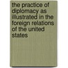 The Practice Of Diplomacy As Illustrated In The Foreign Relations Of The United States door John W. Foster