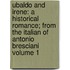 Ubaldo and Irene: a Historical Romance; from the Italian of Antonio Bresciani Volume 1