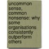 Uncommon Sense, Common Nonsense: Why Some Organisations Consistently Outperform Others
