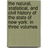 the Natural, Statistical, and Civil History of the State of New-York: in Three Volumes