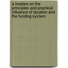 A Treatise on the Principles and Practical Influence of Taxation and the Funding System door John Ramsay Mcculloch