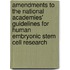 Amendments to the National Academies' Guidelines for Human Embryonic Stem Cell Research