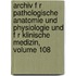 Archiv F R Pathologische Anatomie Und Physiologie Und F R Klinische Medizin, Volume 108