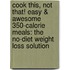 Cook This, Not That! Easy & Awesome 350-Calorie Meals: The No-Diet Weight Loss Solution