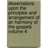 Dissertations Upon the Principles and Arrangement of an Harmony of the Gospels Volume 4 by Edward Greswell