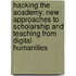 Hacking the Academy: New Approaches to Scholarship and Teaching from Digital Humanities