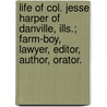 Life Of Col. Jesse Harper Of Danville, Ills.; Farm-Boy, Lawyer, Editor, Author, Orator. by W. B Gallaher