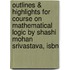 Outlines & Highlights For Course On Mathematical Logic By Shashi Mohan Srivastava, Isbn