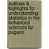 Outlines & Highlights For Understanding Statistics In The Behavioral Sciences By Pagano