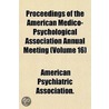 Proceedings Of The American Medico-Psychological Association Annual Meeting (Volume 16) by American Psychiatric Association