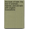 The Book Of Tobit: The Text In Aramaic, Hebrew, And Old Latin With English Translations door Adolf Neubauer