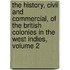 The History, Civil And Commercial, Of The British Colonies In The West Indies, Volume 2