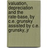 Valuation, Depreciation and the Rate-Base, by C.E. Grunsky Assisted by C.E. Grunsky, Jr door Carl Ewald Grunsky