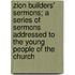Zion Builders' Sermons; a Series of Sermons Addressed to the Young People of the Church