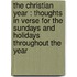 the Christian Year : Thoughts in Verse for the Sundays and Holidays Throughout the Year