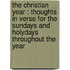 the Christian Year : Thoughts in Verse for the Sundays and Holydays Throughout the Year