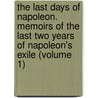 the Last Days of Napoleon. Memoirs of the Last Two Years of Napoleon's Exile (Volume 1) by Francesco Antommarchi