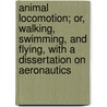 Animal Locomotion; Or, Walking, Swimming, and Flying, With a Dissertation on AeRonautics door Pettigrew James Bell 1834-1908