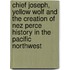 Chief Joseph, Yellow Wolf and the Creation of Nez Perce History in the Pacific Northwest