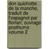 Don Quichotte de La Manche, Traduit de L'Espagnol Par Florian; Ouvrage Posthume Volume 2