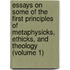 Essays on Some of the First Principles of Metaphysicks, Ethicks, and Theology (Volume 1)