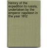 History Of The Expedition To Russia, Undertaken By The Emperor Napoleon In The Year 1812 door Philippe-Paul Segur