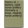 History of  J  Battery, Royal Horse Artillery (formerly A Troop, Madras Horse Artillery) door Guilbert E. Wyndham Malet