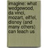Imagine: What Wedgewood, Da Vinci, Mozart, Eiffel, Disney (and Many Others) Can Teach Us