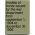 Medals of Honor Issued by the War Department from September 1, 1904 to December 31, 1906