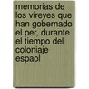 Memorias De Los Vireyes Que Han Gobernado El Per, Durante El Tiempo Del Coloniaje Espaol by Peru