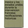 Mexico Y Los Estados Unidos Durante La Intervencion Francesa: Rectificaciones Historicas by Hilari�N. Fr�As Y. Soto