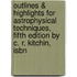 Outlines & Highlights For Astrophysical Techniques, Fifth Edition By C. R. Kitchin, Isbn