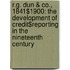 R.G. Dun & Co., 1841$1900: The Development of Credit$reporting in the Nineteenth Century