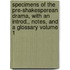 Specimens of the Pre-Shakesperean Drama, with an Introd., Notes, and a Glossary Volume 1