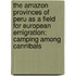 The Amazon Provinces of Peru as a Field for European Emigration; Camping Among Cannibals