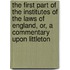 The First Part Of The Institutes Of The Laws Of England, Or, A Commentary Upon Littleton