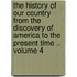 The History of Our Country from the Discovery of America to the Present Time .. Volume 4
