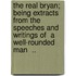 The Real Bryan; Being Extracts from the Speeches and Writings of  A Well-Rounded Man  ..