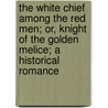The White Chief Among The Red Men; Or, Knight Of The Golden Melice; A Historical Romance door John Turvill Adams