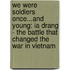 We Were Soldiers Once...And Young: Ia Drang - The Battle That Changed The War In Vietnam