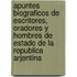 Apuntes Biograficos de Escritores, Oradores y Hombres de Estado de La Republica Arjentina