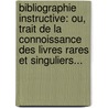 Bibliographie Instructive: Ou, Trait De La Connoissance Des Livres Rares Et Singuliers... by Guillaume-Fran�Ois De Bure