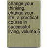 Change Your Thinking, Change Your Life: A Practical Course in Successful Living, Volume 5 door Ernest Holmes